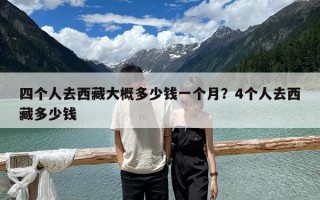 四个人去西藏大概多少钱一个月？4个人去西藏多少钱