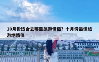 10月份适合去哪里旅游情侣？十月份最佳旅游地情侣