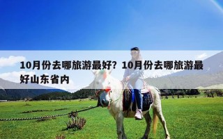 10月份去哪旅游最好？10月份去哪旅游最好山东省内