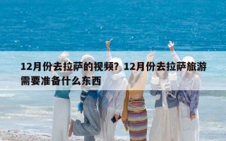 12月份去拉萨的视频？12月份去拉萨旅游需要准备什么东西