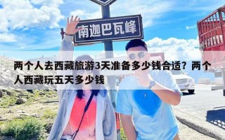 两个人去西藏旅游3天准备多少钱合适？两个人西藏玩五天多少钱