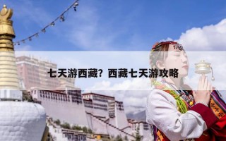 七天游西藏？西藏七天游攻略