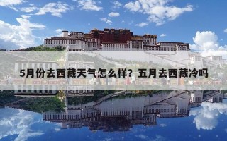 5月份去西藏天气怎么样？五月去西藏冷吗