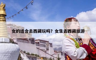 女的适合去西藏玩吗？女生去西藏旅游