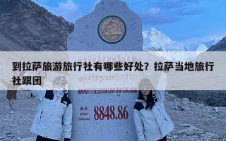 到拉萨旅游旅行社有哪些好处？拉萨当地旅行社跟团