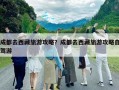 成都去西藏旅游攻略？成都去西藏旅游攻略自驾游