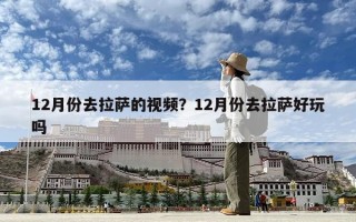 12月份去拉萨的视频？12月份去拉萨好玩吗