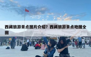 西藏旅游景点图片介绍？西藏旅游景点地图全图