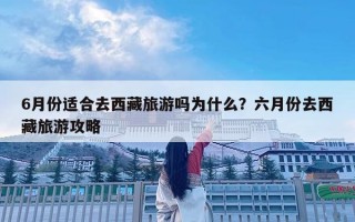 6月份适合去西藏旅游吗为什么？六月份去西藏旅游攻略