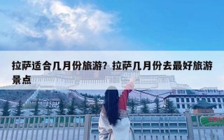 拉萨适合几月份旅游？拉萨几月份去最好旅游景点