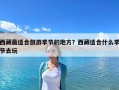 西藏最适合旅游季节的地方？西藏适合什么季节去玩