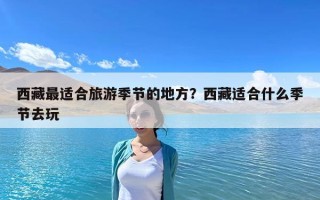 西藏最适合旅游季节的地方？西藏适合什么季节去玩