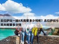 去拉萨玩一趟8天需要多少钱呢？去拉萨玩七天大概要多少钱