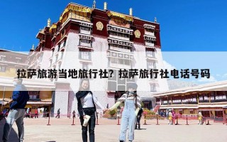 拉萨旅游当地旅行社？拉萨旅行社电话号码