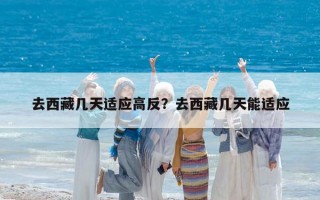 去西藏几天适应高反？去西藏几天能适应