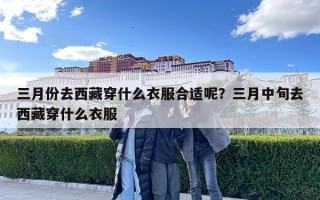 三月份去西藏穿什么衣服合适呢？三月中旬去西藏穿什么衣服