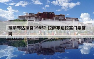 拉萨布达拉宫1985？拉萨布达拉宫门票官网