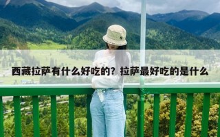 西藏拉萨有什么好吃的？拉萨最好吃的是什么