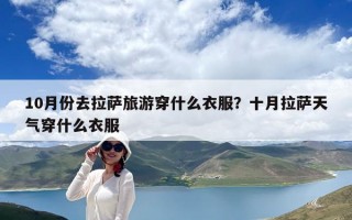 10月份去拉萨旅游穿什么衣服？十月拉萨天气穿什么衣服