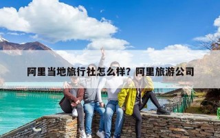 阿里当地旅行社怎么样？阿里旅游公司