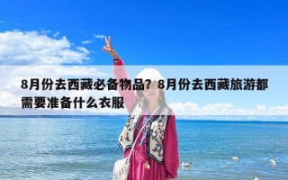 8月份去西藏必备物品？8月份去西藏旅游都需要准备什么衣服