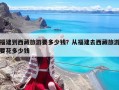 福建到西藏旅游要多少钱？从福建去西藏旅游要花多少钱