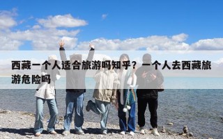 西藏一个人适合旅游吗知乎？一个人去西藏旅游危险吗