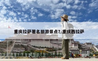 重庆拉萨著名旅游景点？重庆西拉萨