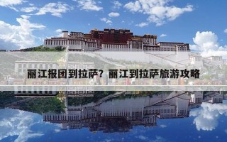 丽江报团到拉萨？丽江到拉萨旅游攻略