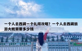 一个人去西藏一个礼拜攻略？一个人去西藏旅游大概需要多少钱