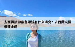 去西藏旅游准备零钱有什么讲究？去西藏玩要带现金吗