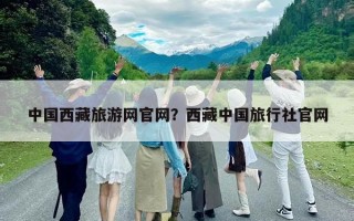 中国西藏旅游网官网？西藏中国旅行社官网