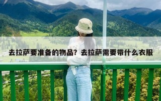 去拉萨要准备的物品？去拉萨需要带什么衣服