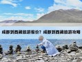 成都到西藏旅游报价？成都到西藏旅游攻略