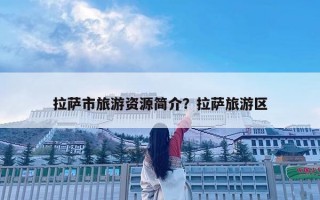 拉萨市旅游资源简介？拉萨旅游区