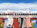 武汉去西藏旅游？武汉去西藏旅游攻略自驾游