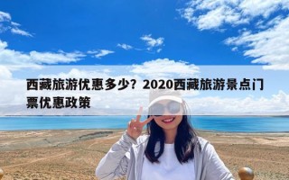 西藏旅游优惠多少？2020西藏旅游景点门票优惠政策