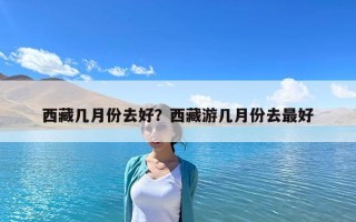 西藏几月份去好？西藏游几月份去最好