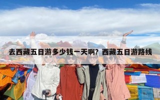 去西藏五日游多少钱一天啊？西藏五日游路线