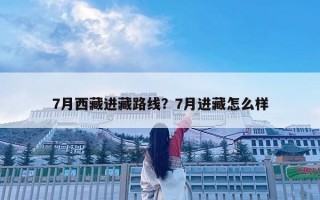 7月西藏进藏路线？7月进藏怎么样