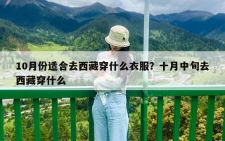 10月份适合去西藏穿什么衣服？十月中旬去西藏穿什么