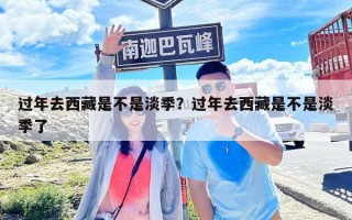 过年去西藏是不是淡季？过年去西藏是不是淡季了