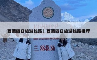 西藏四日旅游线路？西藏四日旅游线路推荐