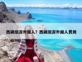 西藏旅游外国人？西藏旅游外国人费用