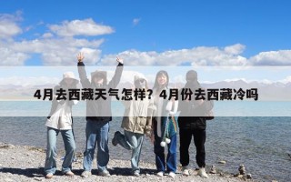 4月去西藏天气怎样？4月份去西藏冷吗