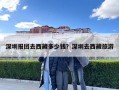 深圳报团去西藏多少钱？深圳去西藏旅游