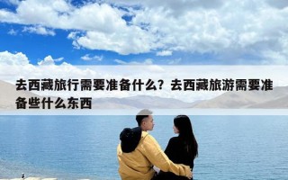 去西藏旅行需要准备什么？去西藏旅游需要准备些什么东西