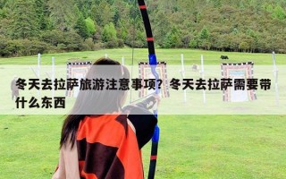 冬天去拉萨旅游注意事项？冬天去拉萨需要带什么东西