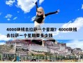 4000块钱去拉萨一个星期？4000块钱去拉萨一个星期要多少钱