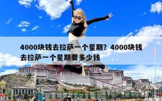 4000块钱去拉萨一个星期？4000块钱去拉萨一个星期要多少钱